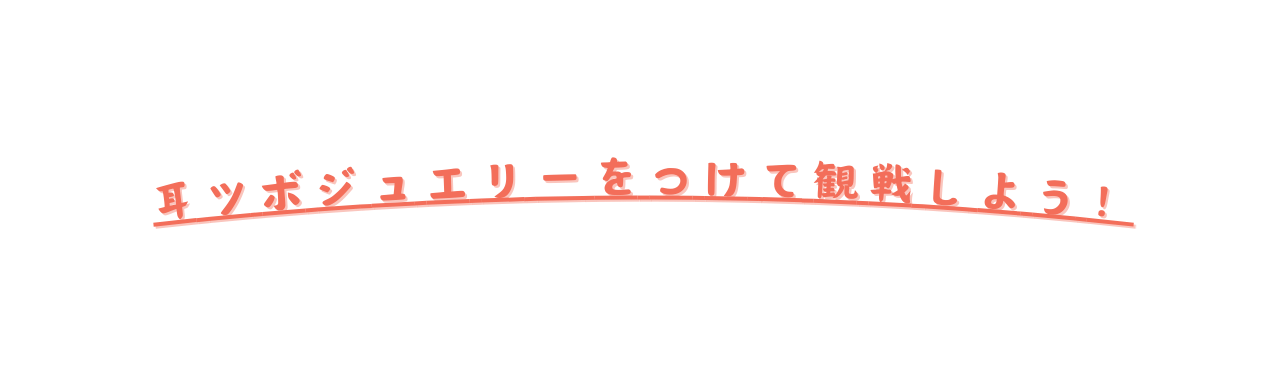 耳 ツ ボ ジ ュ エ リ ー を つ け て 観 戦 し よ う